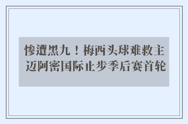 惨遭黑九！梅西头球难救主 迈阿密国际止步季后赛首轮