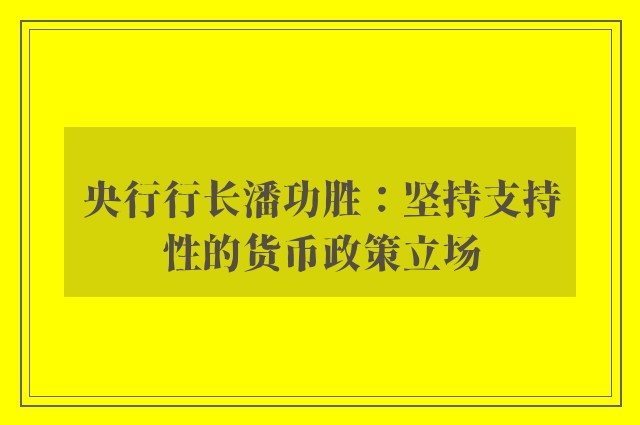 央行行长潘功胜：坚持支持性的货币政策立场