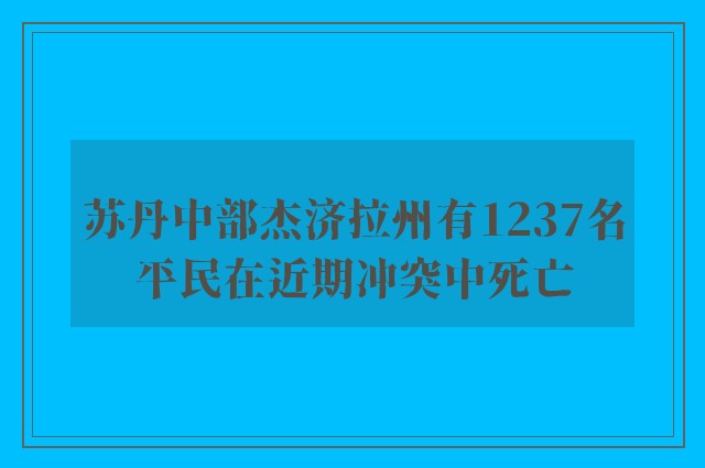 苏丹中部杰济拉州有1237名平民在近期冲突中死亡